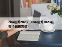 cba选秀2023（CBA选秀2023在哪个频道直播）